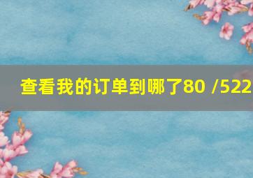 查看我的订单到哪了80 /522